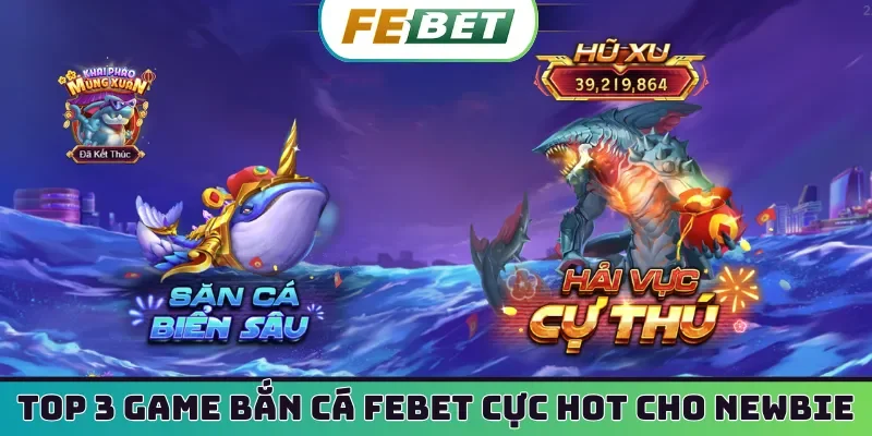 Top 3 game bắn cá Febet cực hot cho newbie
